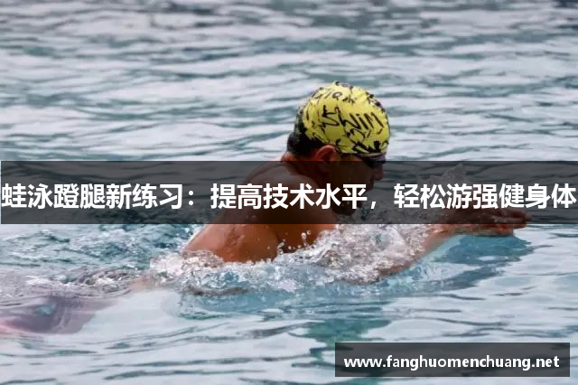蛙泳蹬腿新练习：提高技术水平，轻松游强健身体