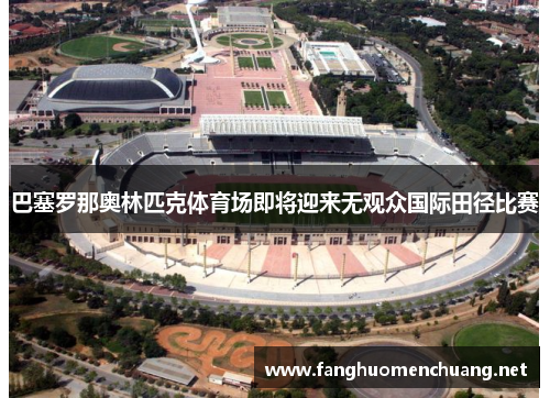 巴塞罗那奥林匹克体育场即将迎来无观众国际田径比赛