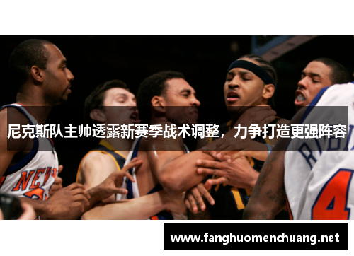 尼克斯队主帅透露新赛季战术调整，力争打造更强阵容