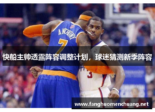 快船主帅透露阵容调整计划，球迷猜测新季阵容