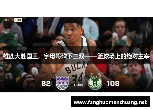 雄鹿大胜国王，字母哥砍下三双——篮球场上的绝对主宰