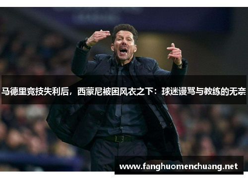 马德里竞技失利后，西蒙尼被困风衣之下：球迷谩骂与教练的无奈