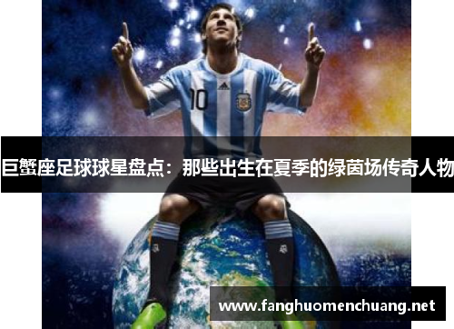 巨蟹座足球球星盘点：那些出生在夏季的绿茵场传奇人物