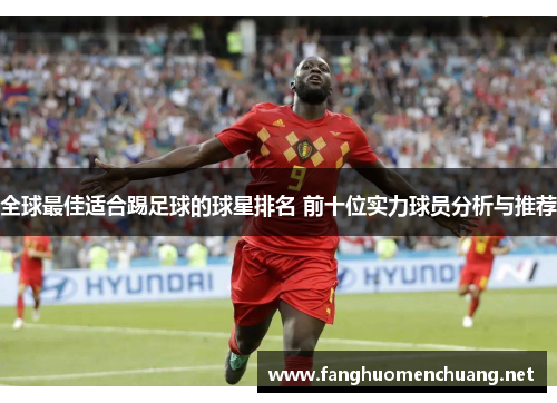 全球最佳适合踢足球的球星排名 前十位实力球员分析与推荐