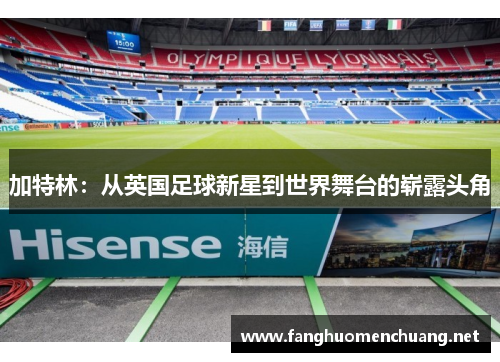 加特林：从英国足球新星到世界舞台的崭露头角