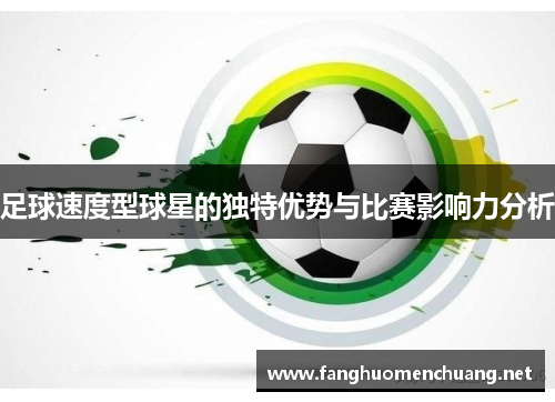 足球速度型球星的独特优势与比赛影响力分析