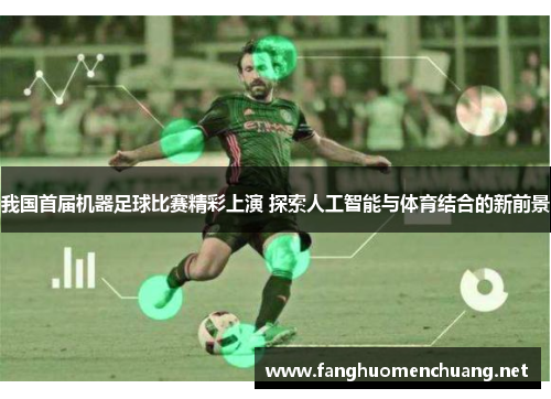 我国首届机器足球比赛精彩上演 探索人工智能与体育结合的新前景
