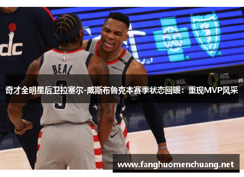 奇才全明星后卫拉塞尔-威斯布鲁克本赛季状态回暖：重现MVP风采