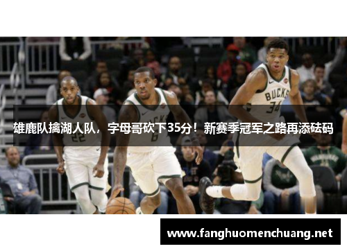 雄鹿队擒湖人队，字母哥砍下35分！新赛季冠军之路再添砝码