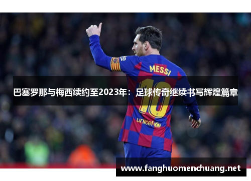 巴塞罗那与梅西续约至2023年：足球传奇继续书写辉煌篇章