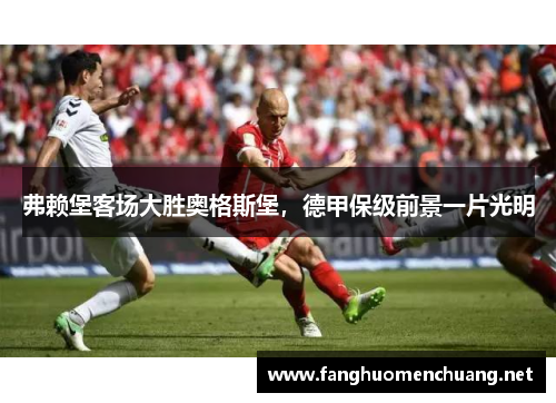弗赖堡客场大胜奥格斯堡，德甲保级前景一片光明