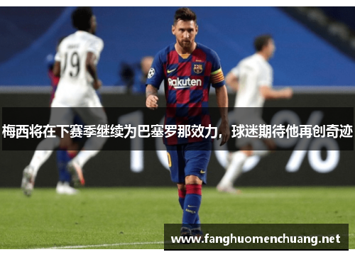 梅西将在下赛季继续为巴塞罗那效力，球迷期待他再创奇迹
