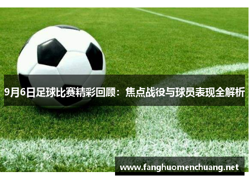 9月6日足球比赛精彩回顾：焦点战役与球员表现全解析
