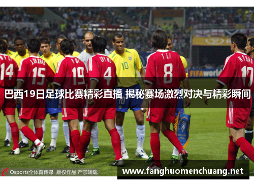 巴西19日足球比赛精彩直播 揭秘赛场激烈对决与精彩瞬间