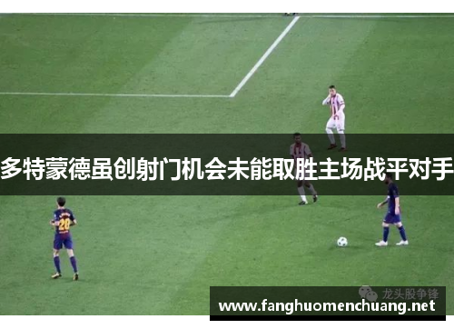 多特蒙德虽创射门机会未能取胜主场战平对手